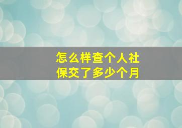 怎么样查个人社保交了多少个月