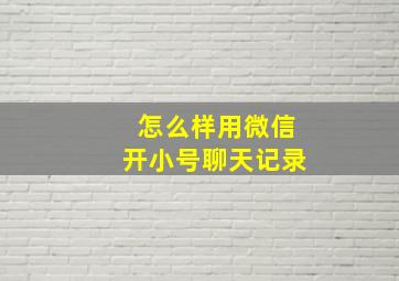 怎么样用微信开小号聊天记录