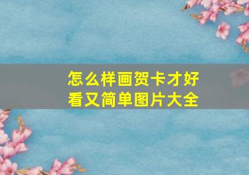 怎么样画贺卡才好看又简单图片大全