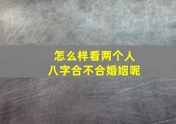 怎么样看两个人八字合不合婚姻呢