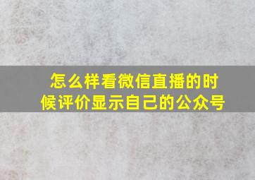 怎么样看微信直播的时候评价显示自己的公众号