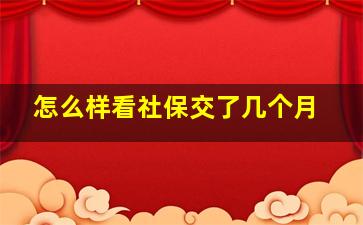 怎么样看社保交了几个月