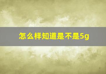 怎么样知道是不是5g