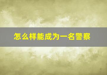 怎么样能成为一名警察