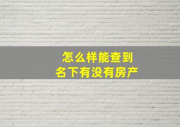 怎么样能查到名下有没有房产