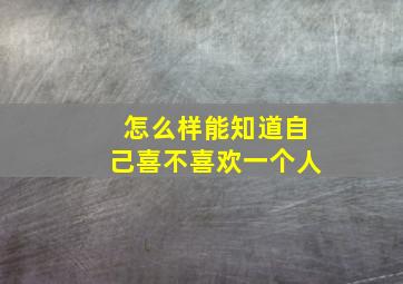 怎么样能知道自己喜不喜欢一个人