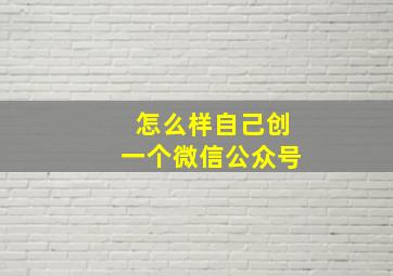 怎么样自己创一个微信公众号