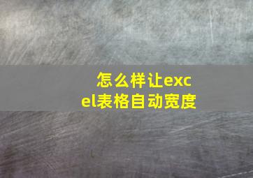 怎么样让excel表格自动宽度