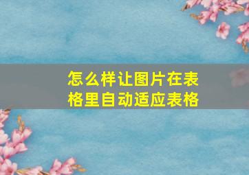 怎么样让图片在表格里自动适应表格