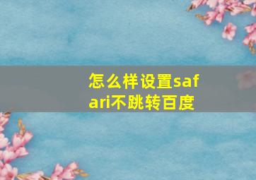 怎么样设置safari不跳转百度