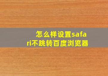 怎么样设置safari不跳转百度浏览器