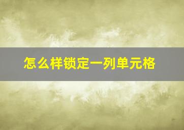 怎么样锁定一列单元格