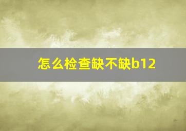 怎么检查缺不缺b12