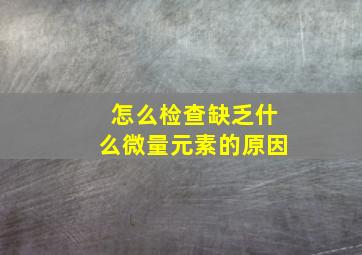 怎么检查缺乏什么微量元素的原因