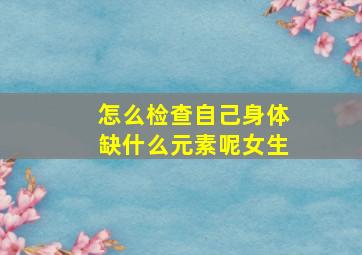 怎么检查自己身体缺什么元素呢女生