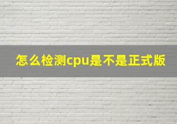 怎么检测cpu是不是正式版