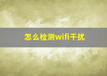 怎么检测wifi干扰