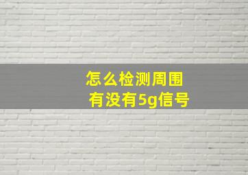 怎么检测周围有没有5g信号