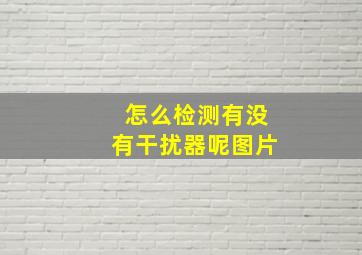 怎么检测有没有干扰器呢图片