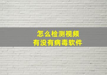 怎么检测视频有没有病毒软件