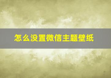 怎么没置微信主题壁纸