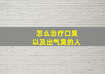 怎么治疗口臭以及出气臭的人