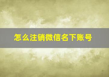 怎么注销微信名下账号