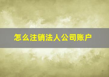 怎么注销法人公司账户