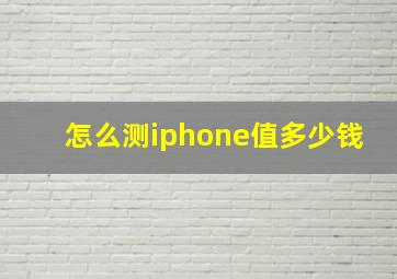 怎么测iphone值多少钱