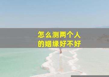 怎么测两个人的姻缘好不好