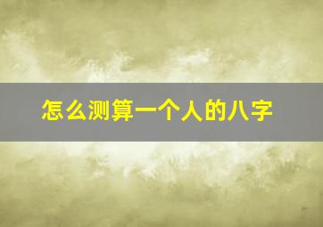 怎么测算一个人的八字