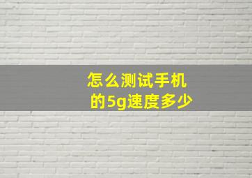 怎么测试手机的5g速度多少