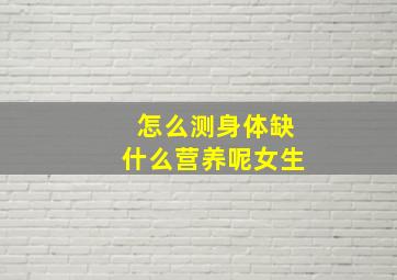 怎么测身体缺什么营养呢女生