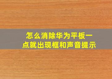 怎么消除华为平板一点就出现框和声音提示