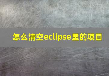 怎么清空eclipse里的项目