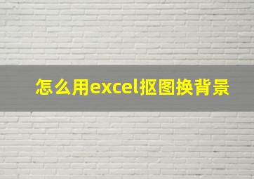 怎么用excel抠图换背景