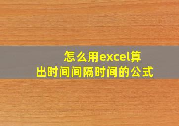 怎么用excel算出时间间隔时间的公式