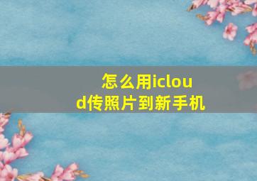 怎么用icloud传照片到新手机