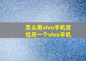 怎么用vivo手机定位另一个vivo手机