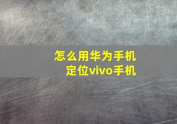 怎么用华为手机定位vivo手机