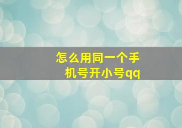 怎么用同一个手机号开小号qq