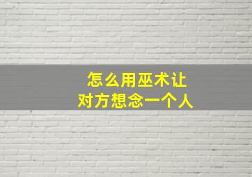 怎么用巫术让对方想念一个人