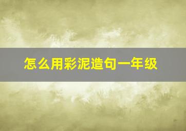 怎么用彩泥造句一年级