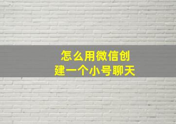 怎么用微信创建一个小号聊天