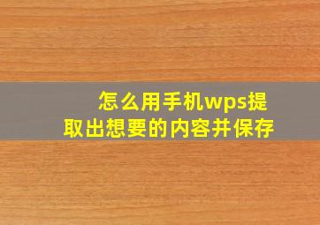 怎么用手机wps提取出想要的内容并保存