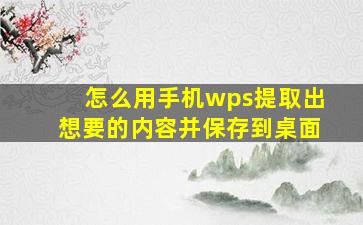 怎么用手机wps提取出想要的内容并保存到桌面