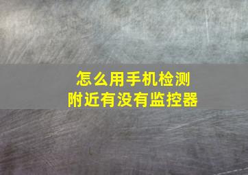 怎么用手机检测附近有没有监控器