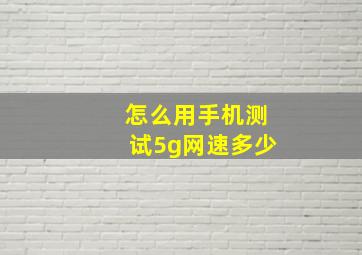 怎么用手机测试5g网速多少