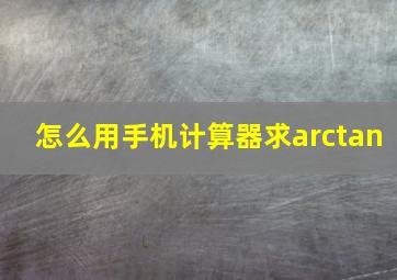 怎么用手机计算器求arctan