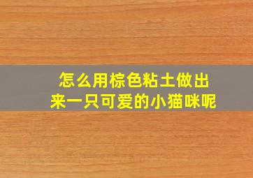 怎么用棕色粘土做出来一只可爱的小猫咪呢